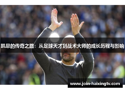凯恩的传奇之路:从足球天才到战术大师的成长历程与影响