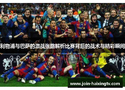 利物浦与巴萨的激战张路解析比赛背后的战术与精彩瞬间